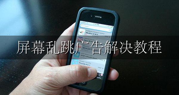屏幕乱跳广告解决教程 手机乱跳广告怎么解决