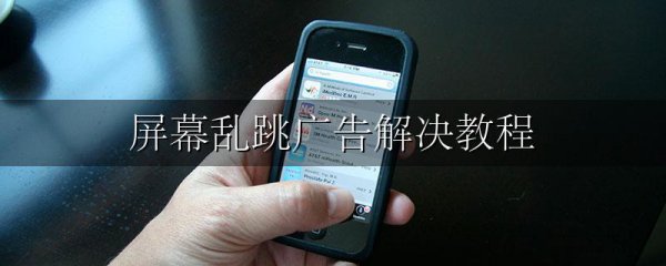 屏幕乱跳广告解决教程