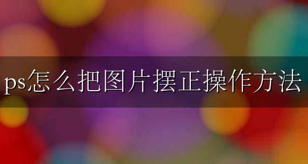 ps如何摆正图片 ps怎么把图片摆正操作方法