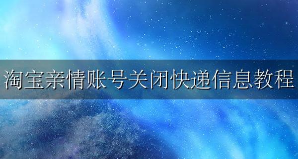 淘宝亲情账号怎么取消 淘宝亲情账号关闭快递信息教程