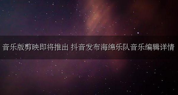 抖音收藏的音乐 音乐版剪映即将推出 抖音发布海绵乐队音乐编辑详情