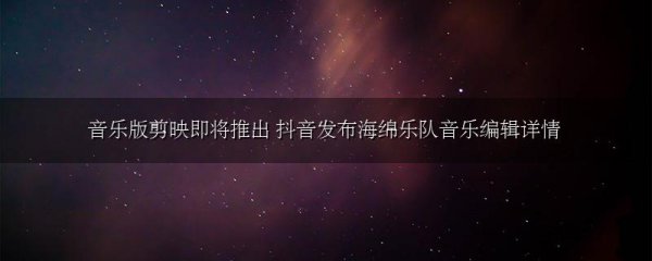 音乐版剪映即将推出 抖音发布海绵乐队音乐编辑详情
