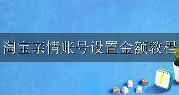 淘宝亲情账号设置金额教程 淘宝亲情账号的额度怎么设置