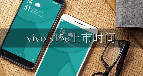 vivo s15e上市时间 vivos15什么时候发布的