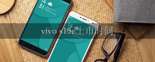 vivo s15e上市时间
