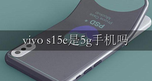 vivo s15e是5g手机吗 vivo s15是15G手机吗