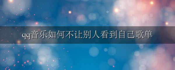 qq音乐如何不让别人看到自己歌单