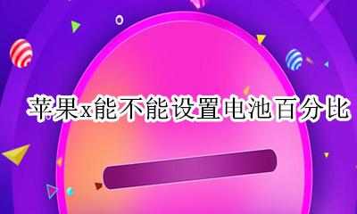 苹果x咋设置电池百分比 苹果x能不能设置电池百分比