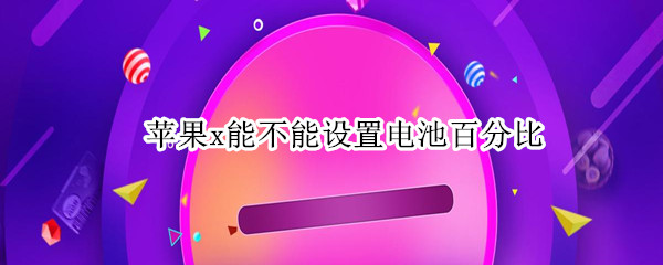 苹果x能不能设置电池百分比