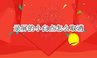 录屏的小白点怎么取消 小白点怎么在录屏的时候取消