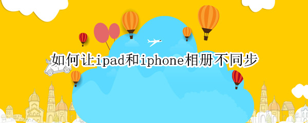 如何让ipad和iphone相册不同步