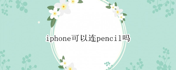 iphone可以连pencil吗