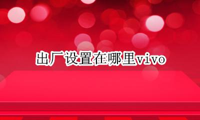 出厂设置在哪里vivo 出厂设置在哪里找oppo