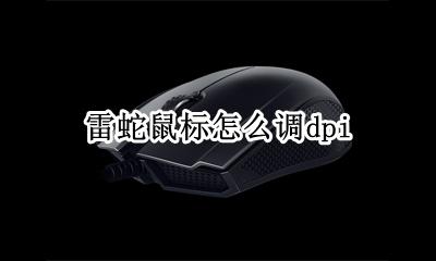 雷蛇鼠标怎么调dpi 雷蛇鼠标怎么调回报率