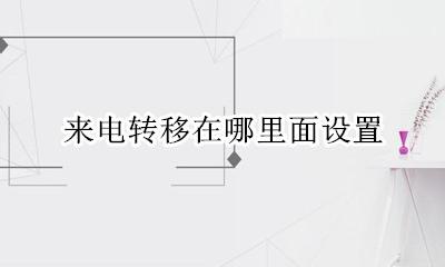 来电转移怎么设置? 来电转移在哪里面设置