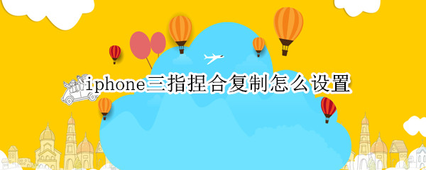 iphone三指捏合复制怎么设置