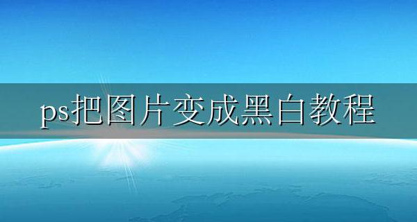 ps把图片变成黑白教程 ps怎样将图片变成黑白