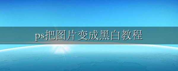 ps把图片变成黑白教程