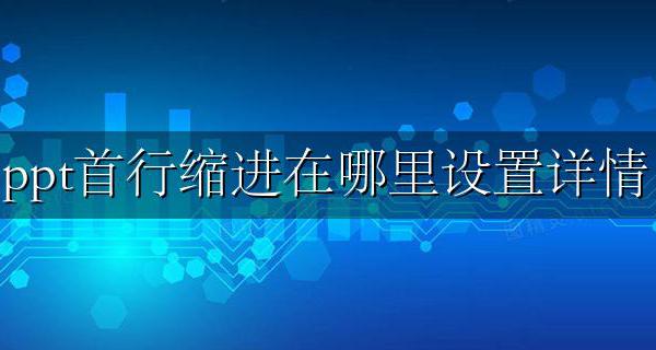 PPT如何首行缩进 ppt首行缩进在哪里设置详情