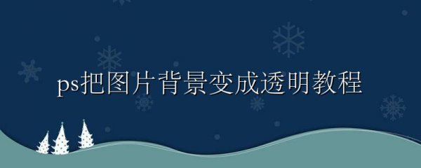 ps把图片背景变成透明教程