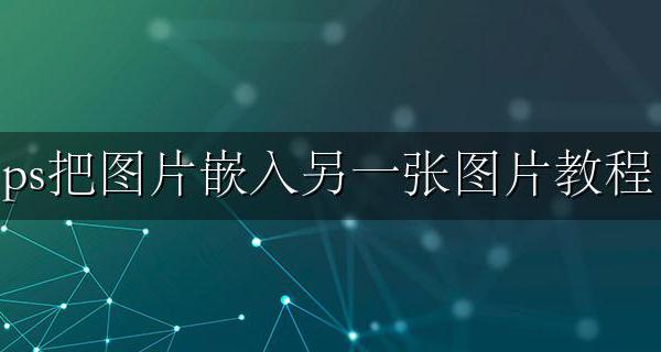 ps把图片嵌入另一张图片教程 怎么用ps把一张图片嵌入另一张图片