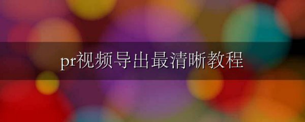 pr视频导出最清晰教程
