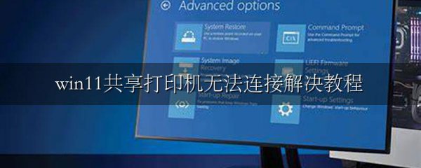 win11共享打印机无法连接解决教程