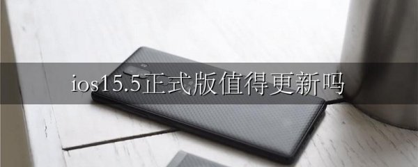 ios15.5正式版值得更新吗