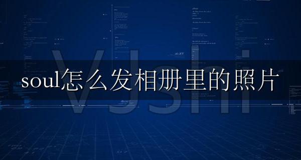 soul怎么发相册里的照片 soul怎么发相册里的照片到广场