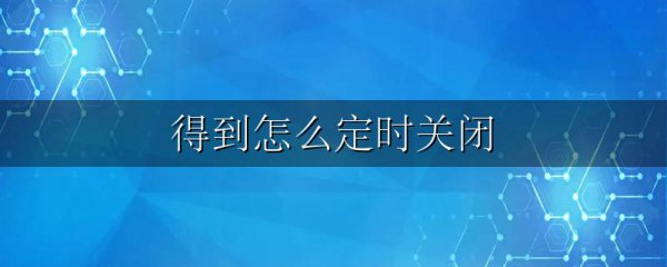 得到怎么定时关闭