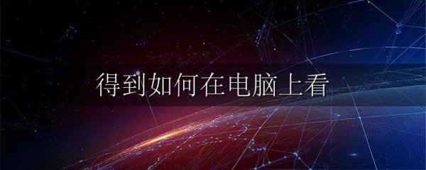 得到如何在电脑上看
