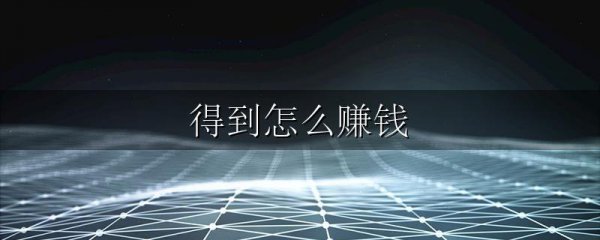 得到怎么赚钱