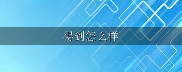 得到怎么样