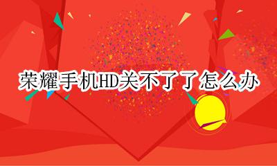 手机hd怎么关闭荣耀 荣耀手机HD关不了了怎么办