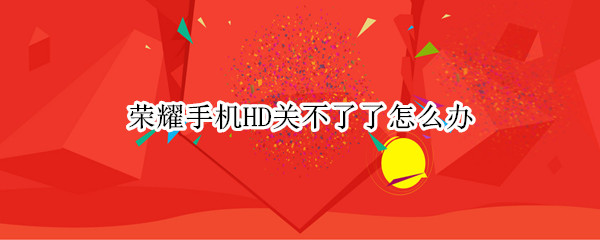 荣耀手机HD关不了了怎么办