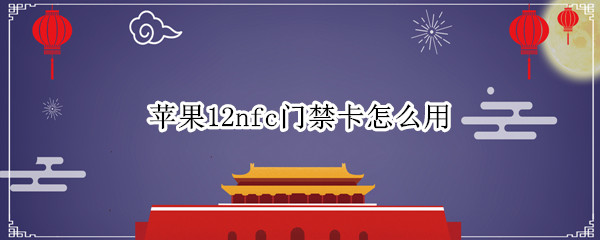 苹果12nfc门禁卡怎么用