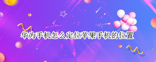 华为手机怎么定位苹果手机的位置