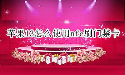 苹果13怎么使用nfc刷门禁卡 苹果13可以用nfc刷门禁卡吗