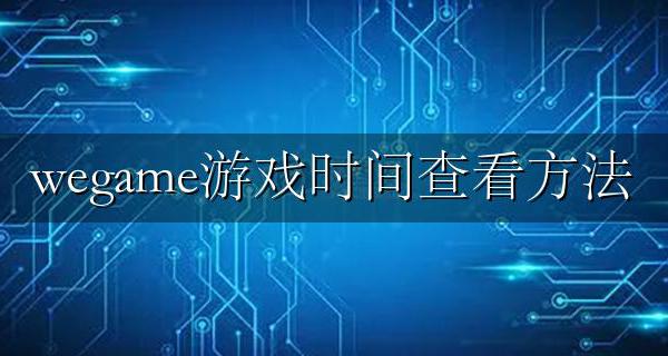 wegame游戏时间查看方法 怎么在wegame查看游戏时长