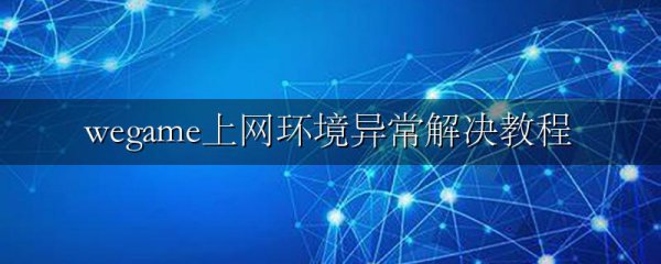 wegame上网环境异常解决教程