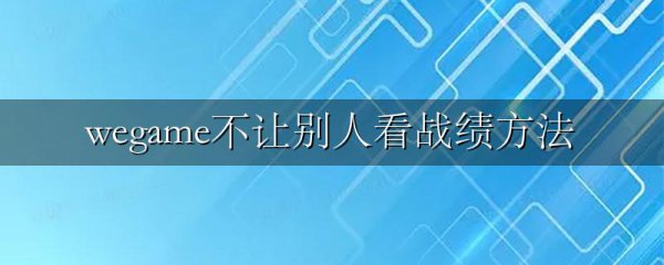 wegame不让别人看战绩方法