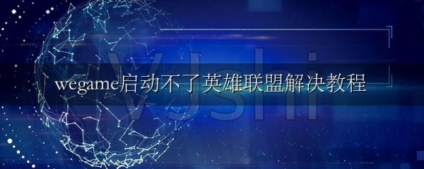 wegame启动不了英雄联盟解决教程