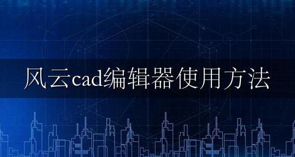 风云cad编辑器使用方法 风云cad编辑器使用说明