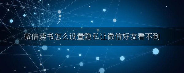微信读书怎么设置隐私让微信好友看不到