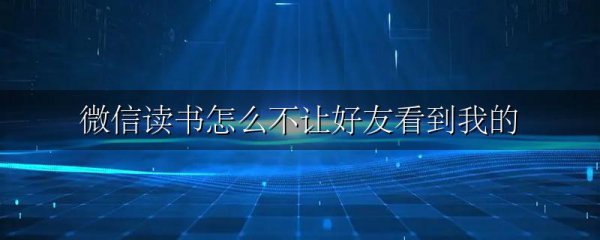 微信读书怎么不让好友看到我的
