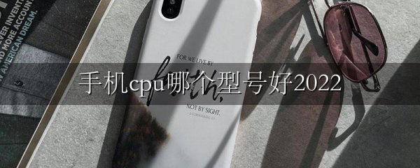 手机cpu哪个型号好2022
