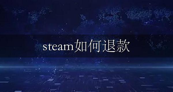 steam如何退款 steam如何退款游戏要多久