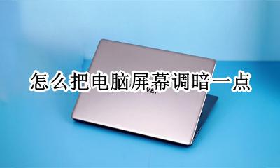 怎么把电脑屏幕调暗一点 如何把电脑的屏幕调暗一点