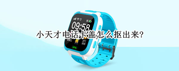 小天才电话卡盖怎么抠出来?