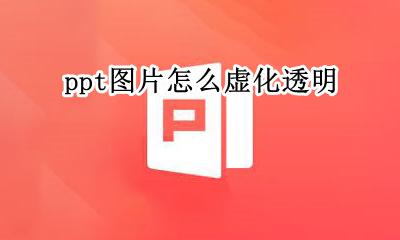 PPT图片透明虚化 ppt图片怎么虚化透明